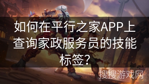 如何在平行之家APP上查询家政服务员的技能标签？