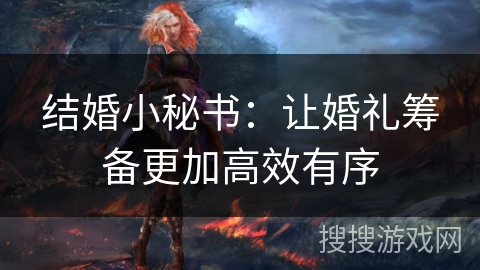 结婚小秘书:让婚礼筹备更加高效有序 结婚小秘书:让婚礼筹备更加高效有序