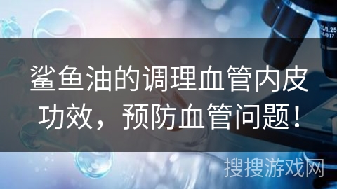 鲨鱼油的调理血管内皮功效，预防血管问题！