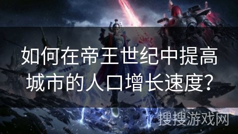 如何在帝王世纪中提高城市的人口增长速度? 如何在帝王世纪中提高城市的人口增长速度?