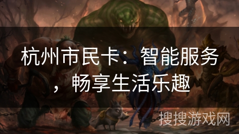 杭州市民卡:智能服务,畅享生活乐趣 杭州市民卡:智能服务,畅享生活乐趣