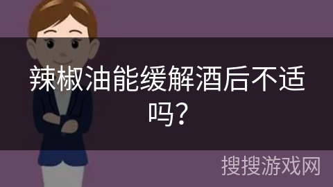 辣椒油能缓解酒后不适吗？