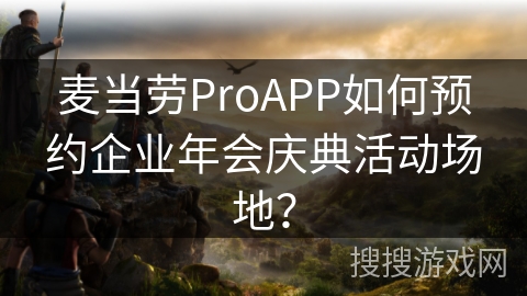 麦当劳ProAPP如何预约企业年会庆典活动场地? 麦当劳ProAPP如何预约企业年会庆典活动场地?