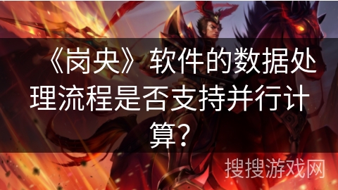 《岗央》软件的数据处理流程是否支持并行计算? 《岗央》软件的数据处理流程是否支持并行计算?