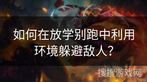 如何在放学别跑中利用环境躲避敌人? 如何在放学别跑中利用环境躲避敌人?