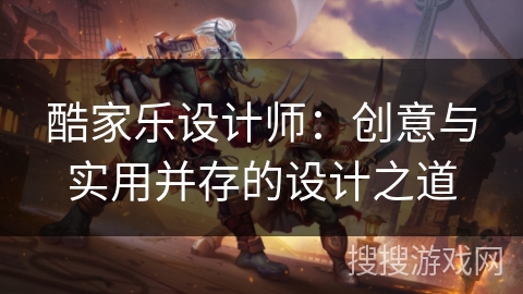 酷家乐设计师：创意与实用并存的设计之道