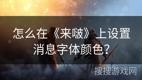 怎么在《来啵》上设置消息字体颜色? 怎么在《来啵》上设置消息字体颜色?
