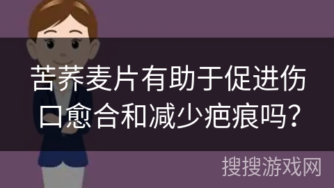 苦荞麦片有助于促进伤口愈合和减少疤痕吗？