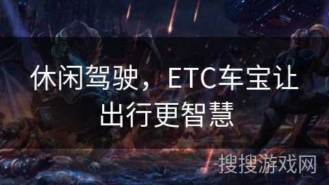 休闲驾驶,ETC车宝让出行更智慧 休闲驾驶,ETC车宝让出行更智慧
