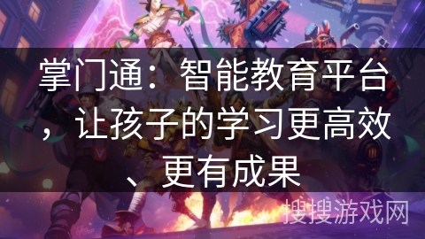 掌门通:智能教育平台,让孩子的学习更高效、更有成果 掌门通:智能教育平台,让孩子的学习更高效、更有成果