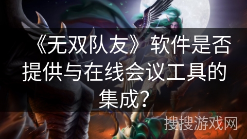 《无双队友》软件是否提供与在线会议工具的集成？