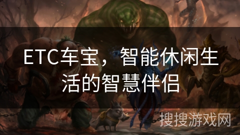 ETC车宝，智能休闲生活的智慧伴侣