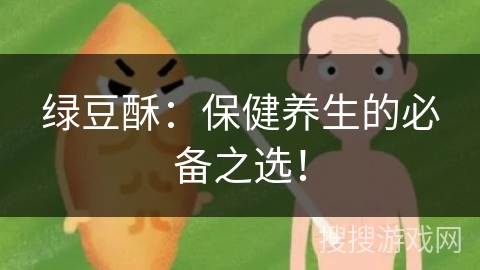 绿豆酥：保健养生的必备之选！