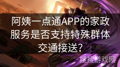 阿姨一点通APP的家政服务是否支持特殊群体交通接送？