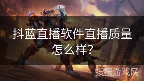 抖蓝直播软件直播质量怎么样？