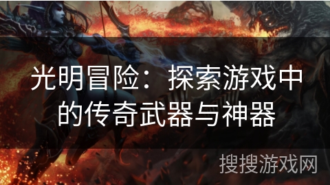 光明冒险:探索游戏中的传奇武器与神器 光明冒险:探索游戏中的传奇武器与神器