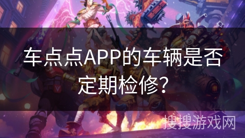 车点点APP的车辆是否定期检修? 车点点APP的车辆是否定期检修?