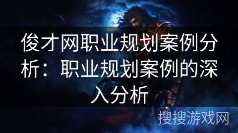 俊才网职业规划案例分析:职业规划案例的深入分析 俊才网职业规划案例分析:职业规划案例的深入分析