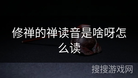 修禅的禅读音是啥呀怎么读 修禅的禅读音是啥呀怎么读