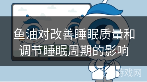 鱼油对改善睡眠质量和调节睡眠周期的影响