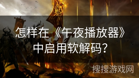 怎样在《午夜播放器》中启用软解码？
