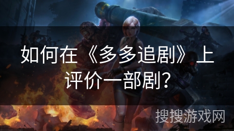如何在《多多追剧》上评价一部剧？