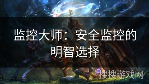 监控大师：安全监控的明智选择