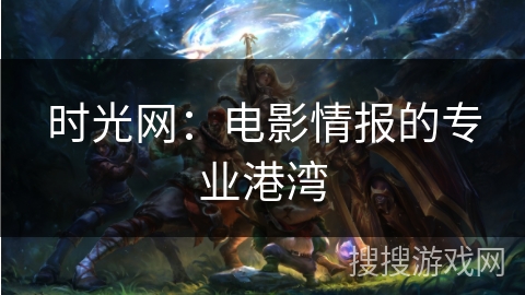 时光网:电影情报的专业港湾 时光网:电影情报的专业港湾