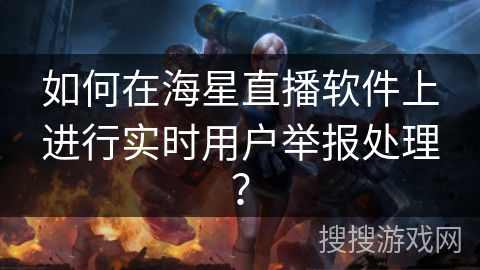 如何在海星直播软件上进行实时用户举报处理? 如何在海星直播软件上进行实时用户举报处理?