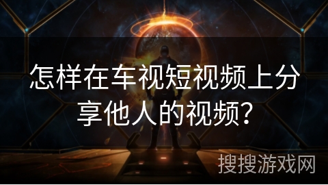怎样在车视短视频上分享他人的视频? 怎样在车视短视频上分享他人的视频?