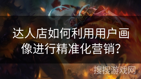 达人店如何利用用户画像进行精准化营销? 达人店如何利用用户画像进行精准化营销?