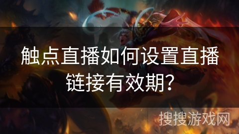 触点直播如何设置直播链接有效期? 触点直播如何设置直播链接有效期?