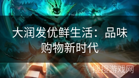 大润发优鲜生活：品味购物新时代