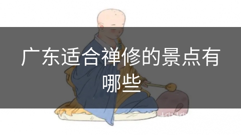 广东适合禅修的景点有哪些