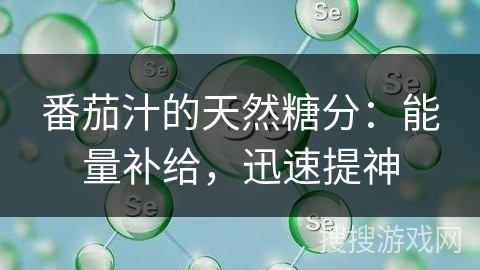 番茄汁的天然糖分：能量补给，迅速提神
