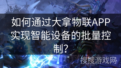 如何通过大拿物联APP实现智能设备的批量控制? 如何通过大拿物联APP实现智能设备的批量控制?