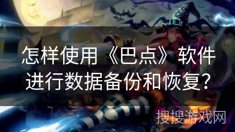 怎样使用《巴点》软件进行数据备份和恢复? 怎样使用《巴点》软件进行数据备份和恢复?