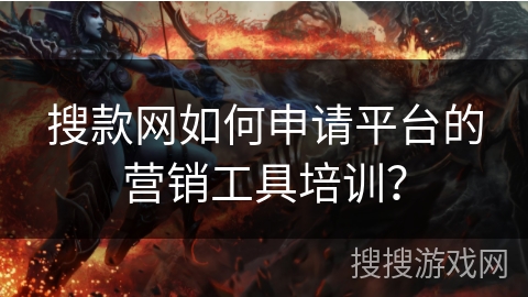 搜款网如何申请平台的营销工具培训？