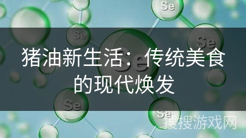 猪油新生活：传统美食的现代焕发