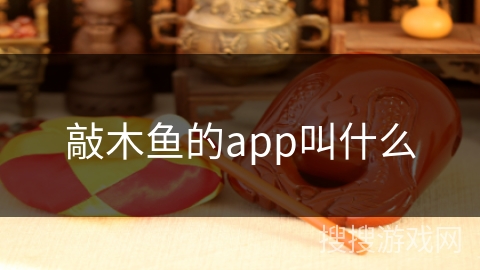 敲木鱼的app叫什么 敲木鱼的app叫什么