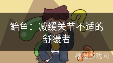 鲐鱼:减缓关节不适的舒缓者