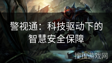 警视通：科技驱动下的智慧安全保障