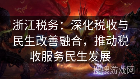 浙江税务：深化税收与民生改善融合，推动税收服务民生发展
