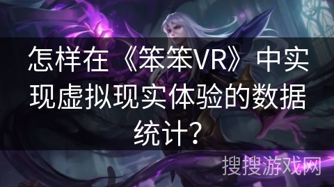 怎样在《笨笨VR》中实现虚拟现实体验的数据统计？