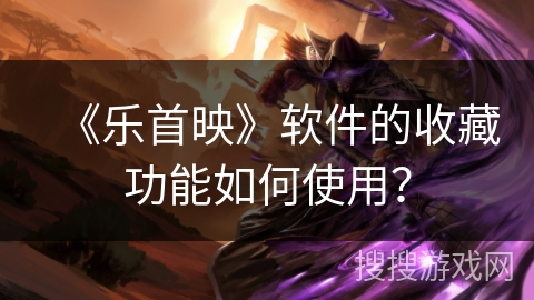 《乐首映》软件的收藏功能如何使用？