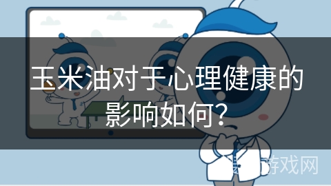玉米油对于心理健康的影响如何?