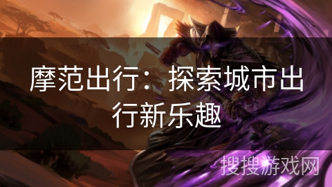 摩范出行：探索城市出行新乐趣