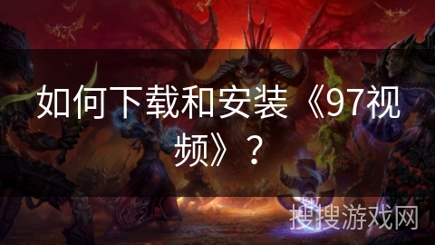 如何下载和安装《97视频》？