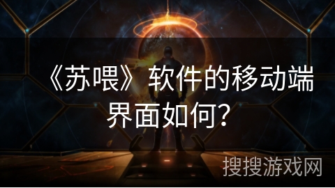 《苏喂》软件的移动端界面如何? 《苏喂》软件的移动端界面如何?