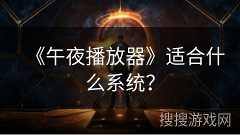 《午夜播放器》适合什么系统? 《午夜播放器》适合什么系统?